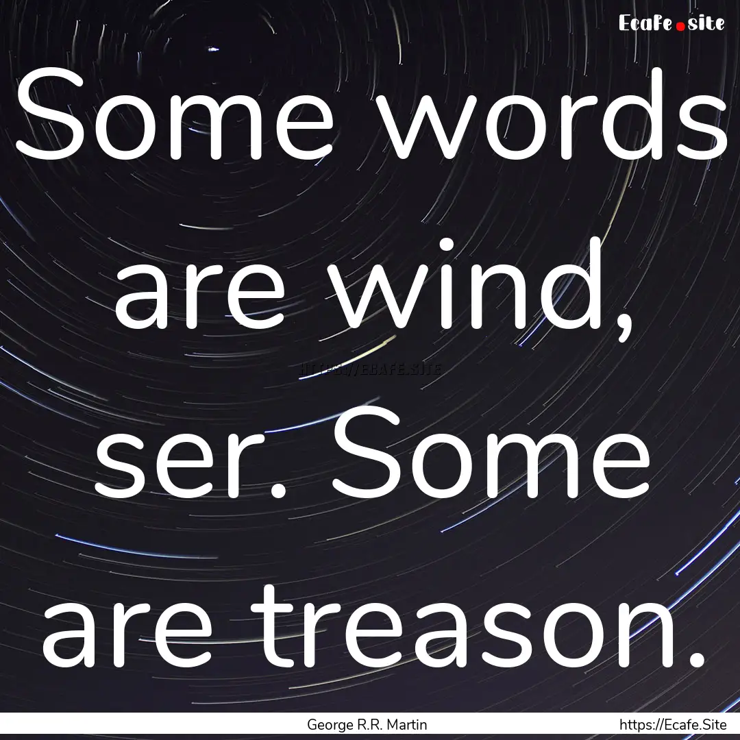 Some words are wind, ser. Some are treason..... : Quote by George R.R. Martin