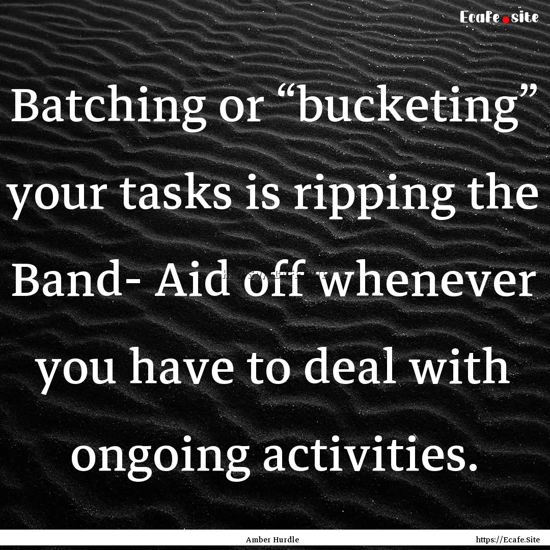 Batching or “bucketing” your tasks is.... : Quote by Amber Hurdle