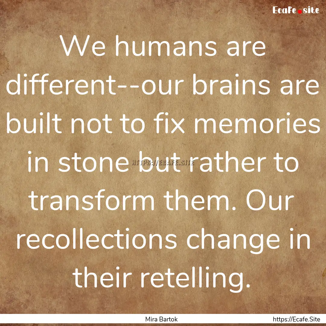 We humans are different--our brains are built.... : Quote by Mira Bartok