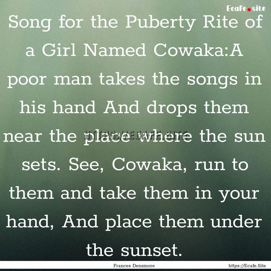 Song for the Puberty Rite of a Girl Named.... : Quote by Frances Densmore