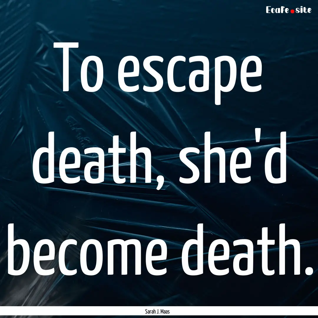 To escape death, she'd become death. : Quote by Sarah J. Maas