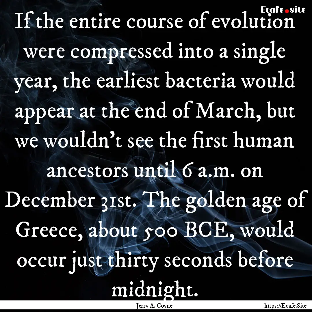 If the entire course of evolution were compressed.... : Quote by Jerry A. Coyne