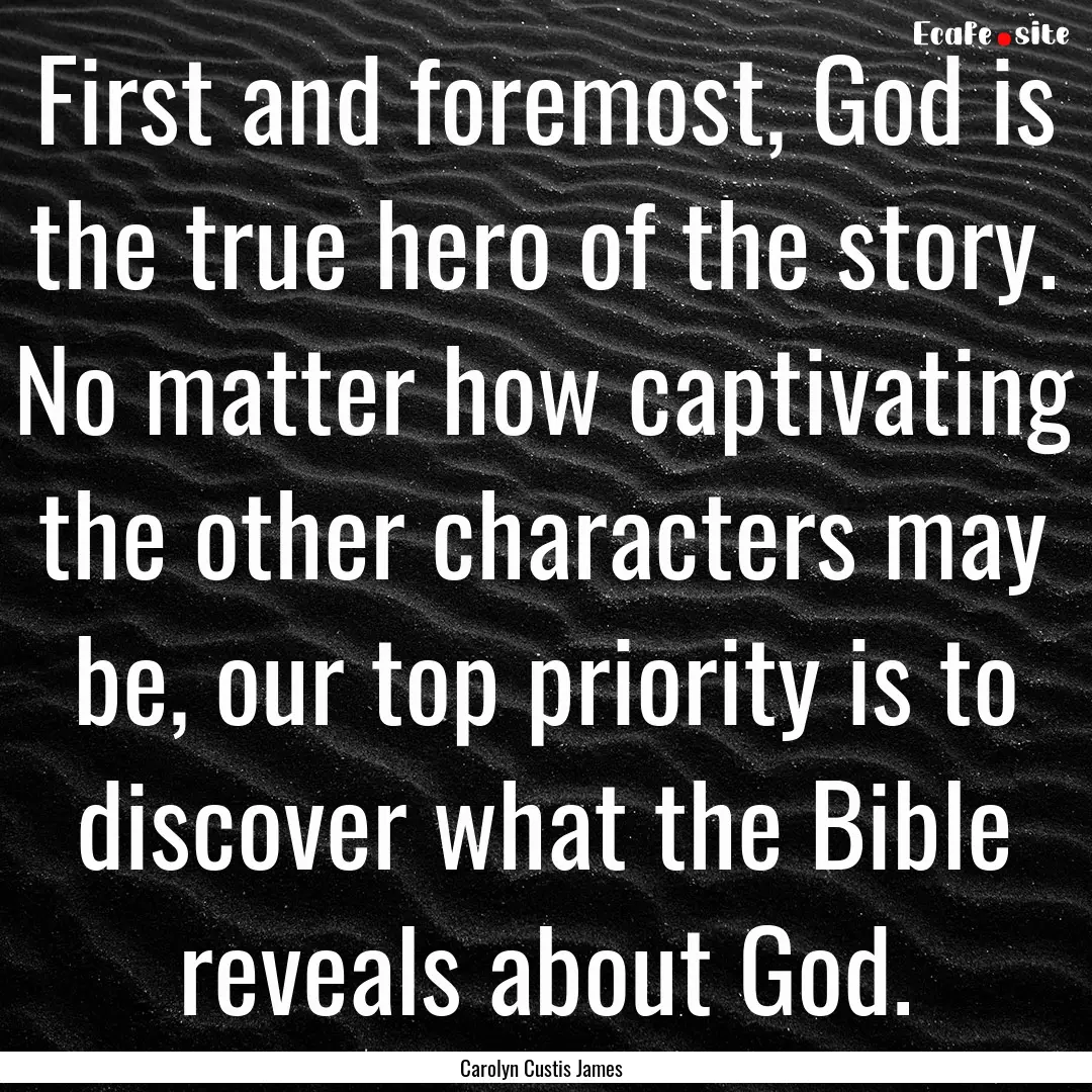 First and foremost, God is the true hero.... : Quote by Carolyn Custis James