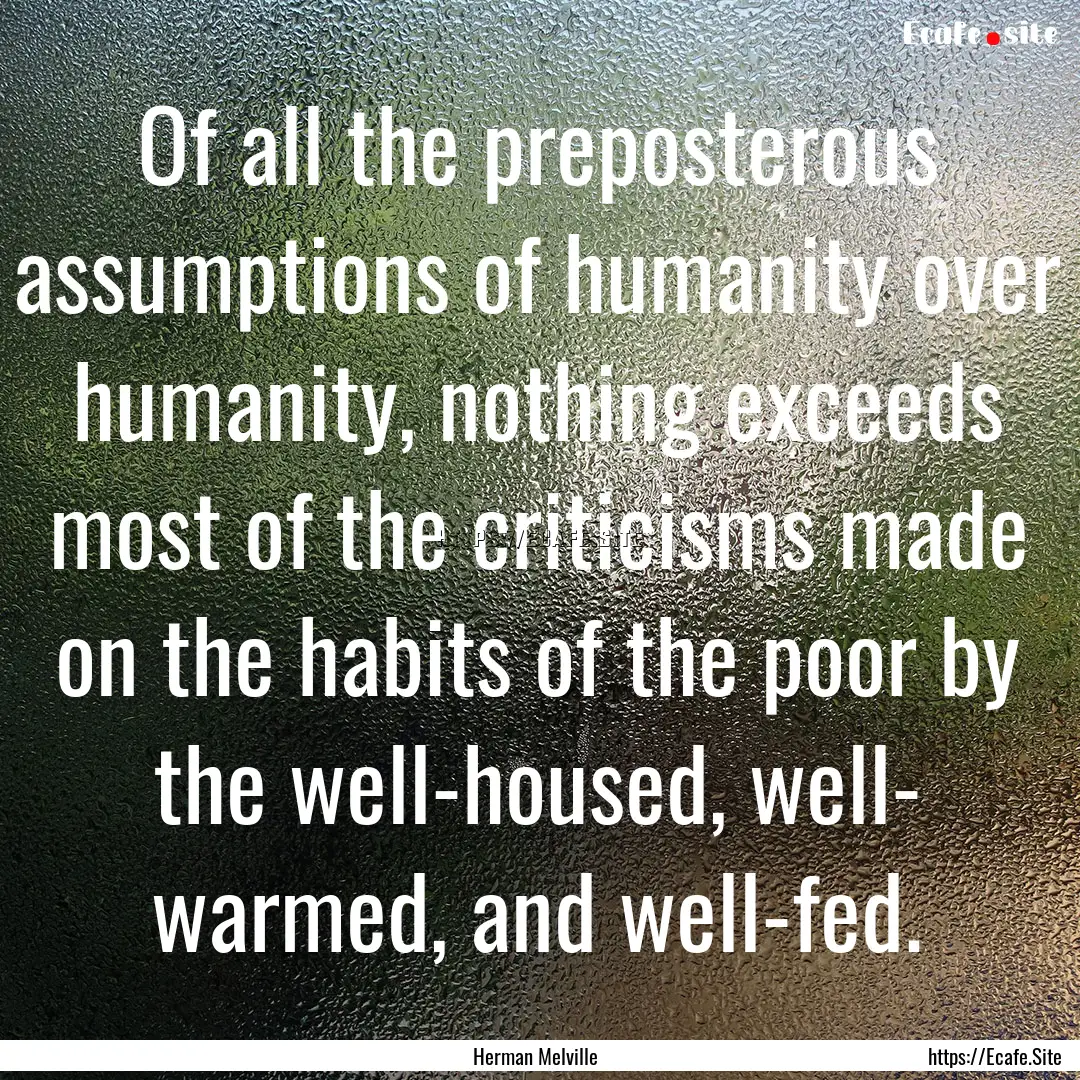 Of all the preposterous assumptions of humanity.... : Quote by Herman Melville