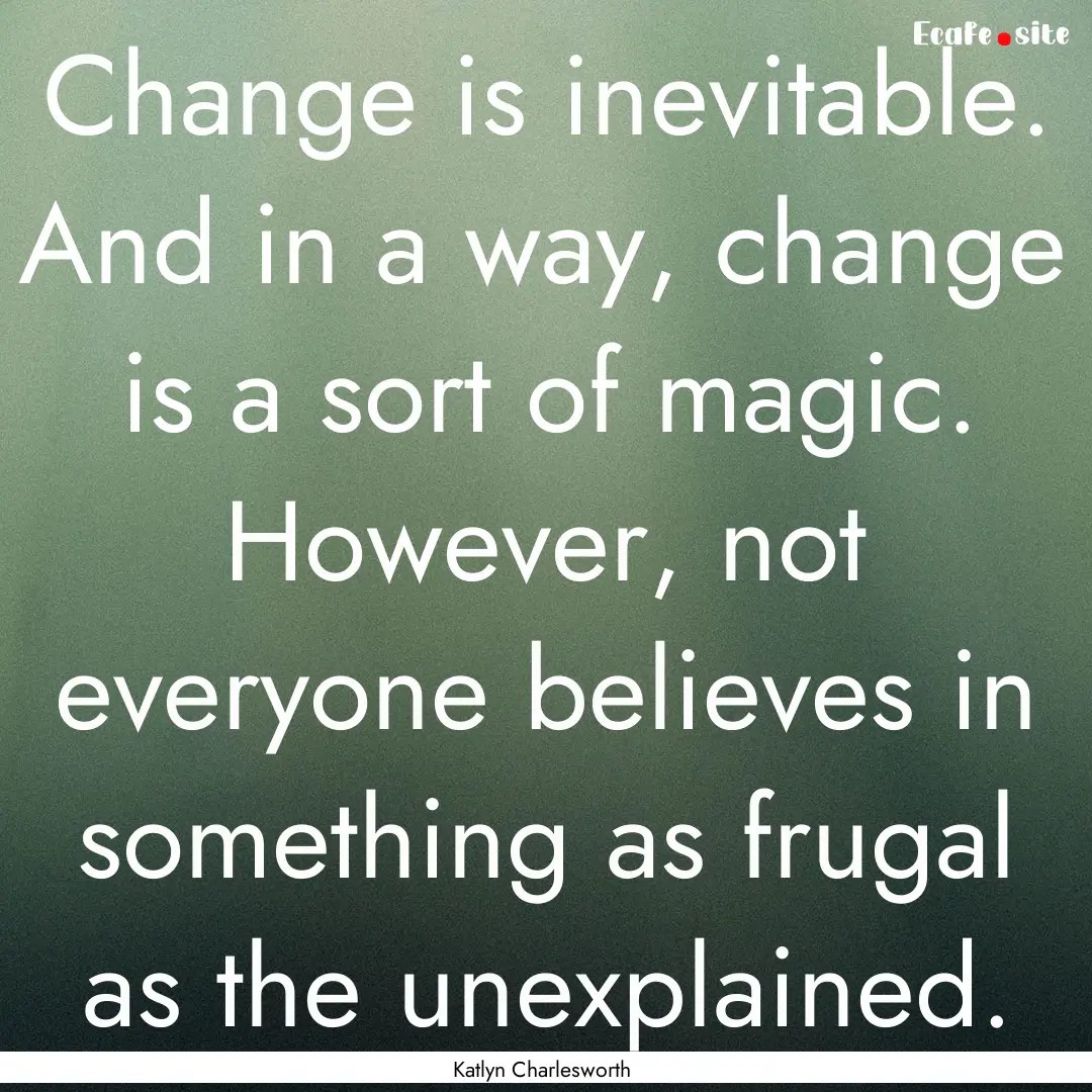 Change is inevitable. And in a way, change.... : Quote by Katlyn Charlesworth