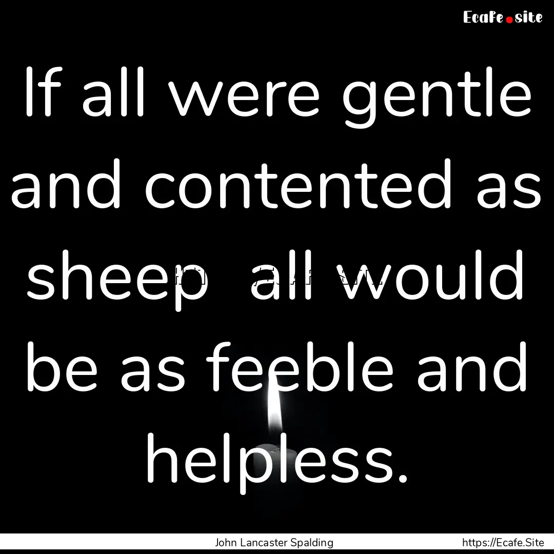 If all were gentle and contented as sheep.... : Quote by John Lancaster Spalding