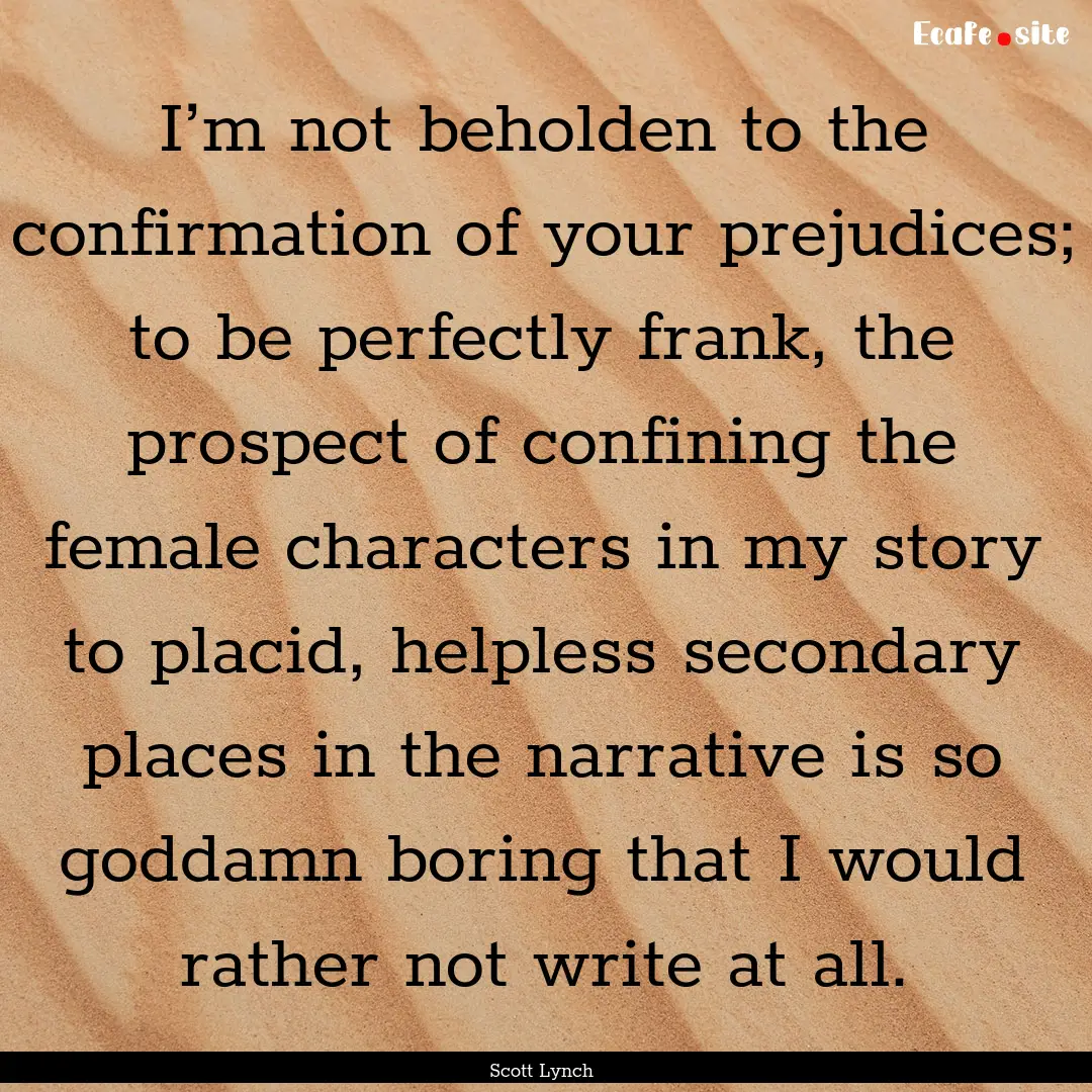 I’m not beholden to the confirmation of.... : Quote by Scott Lynch