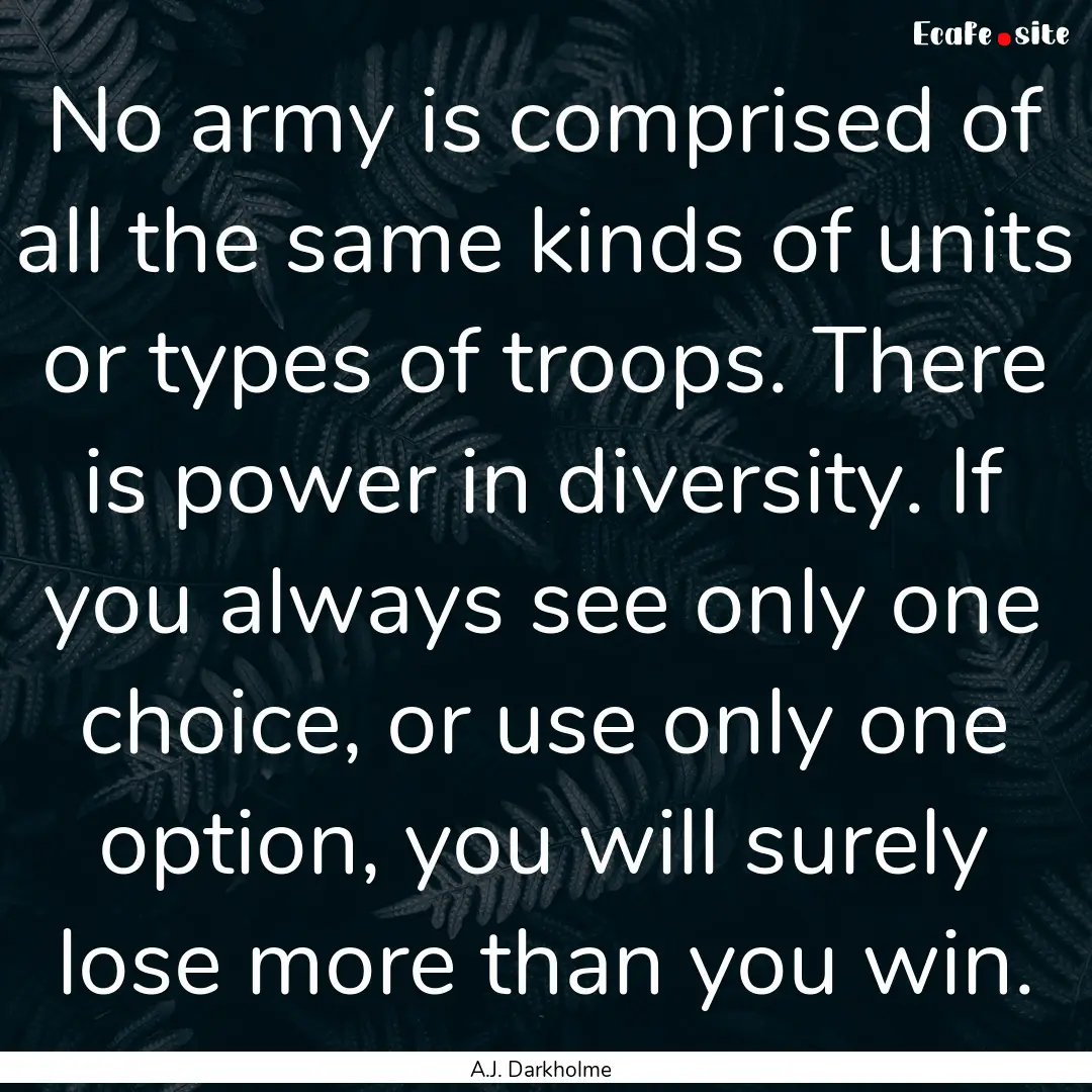 No army is comprised of all the same kinds.... : Quote by A.J. Darkholme