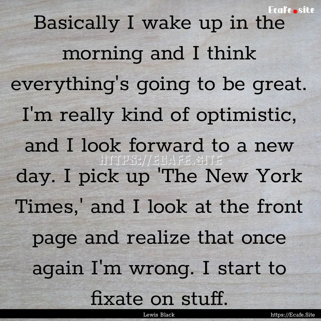 Basically I wake up in the morning and I.... : Quote by Lewis Black