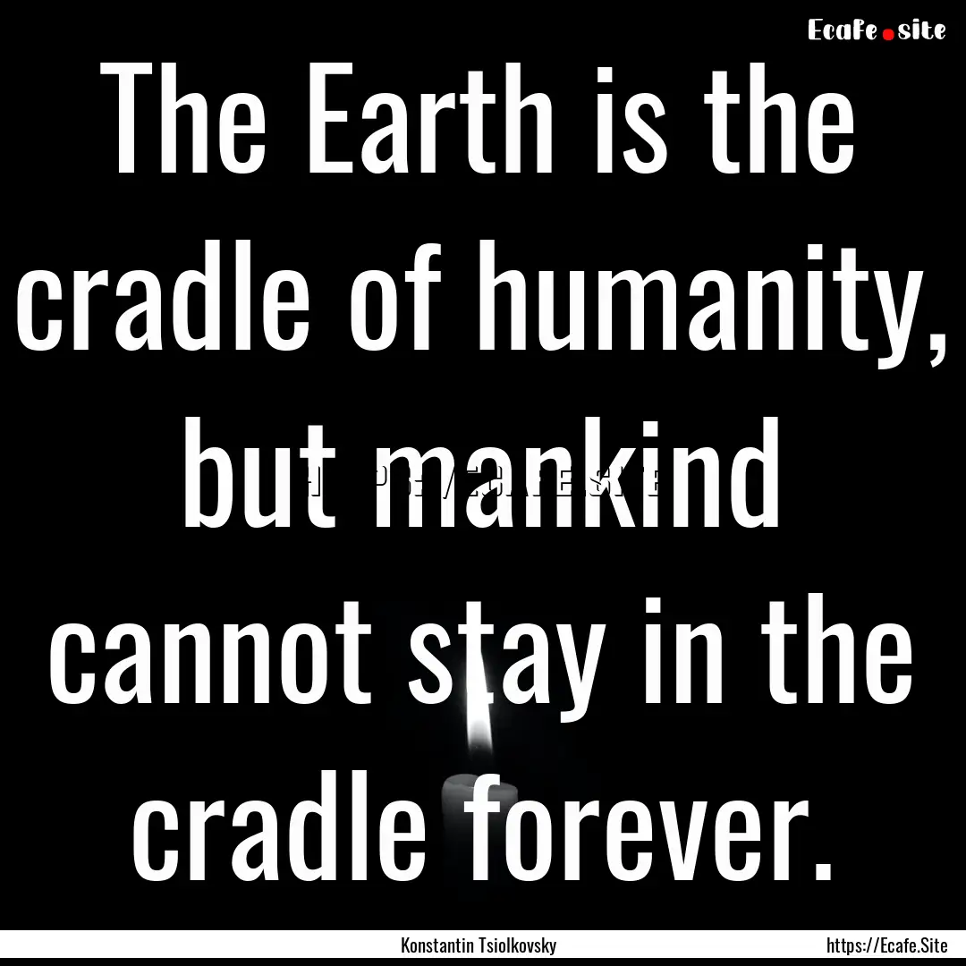 The Earth is the cradle of humanity, but.... : Quote by Konstantin Tsiolkovsky