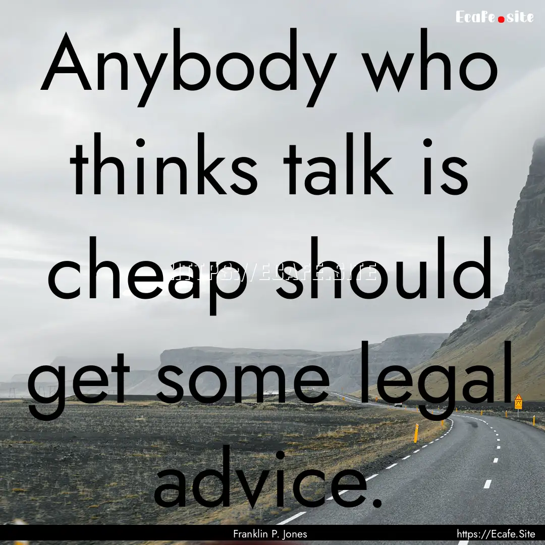 Anybody who thinks talk is cheap should get.... : Quote by Franklin P. Jones