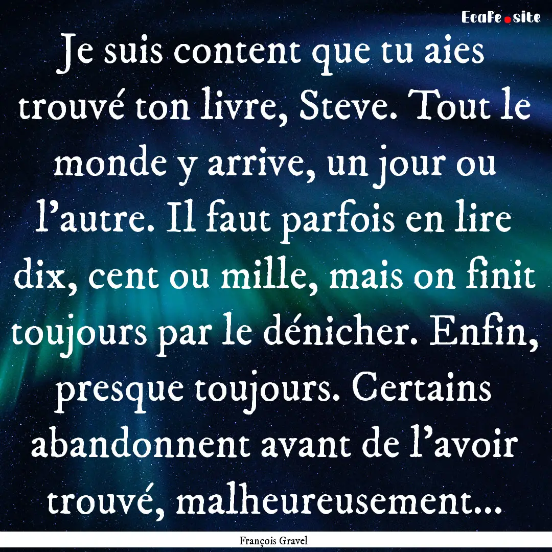 Je suis content que tu aies trouvé ton livre,.... : Quote by François Gravel