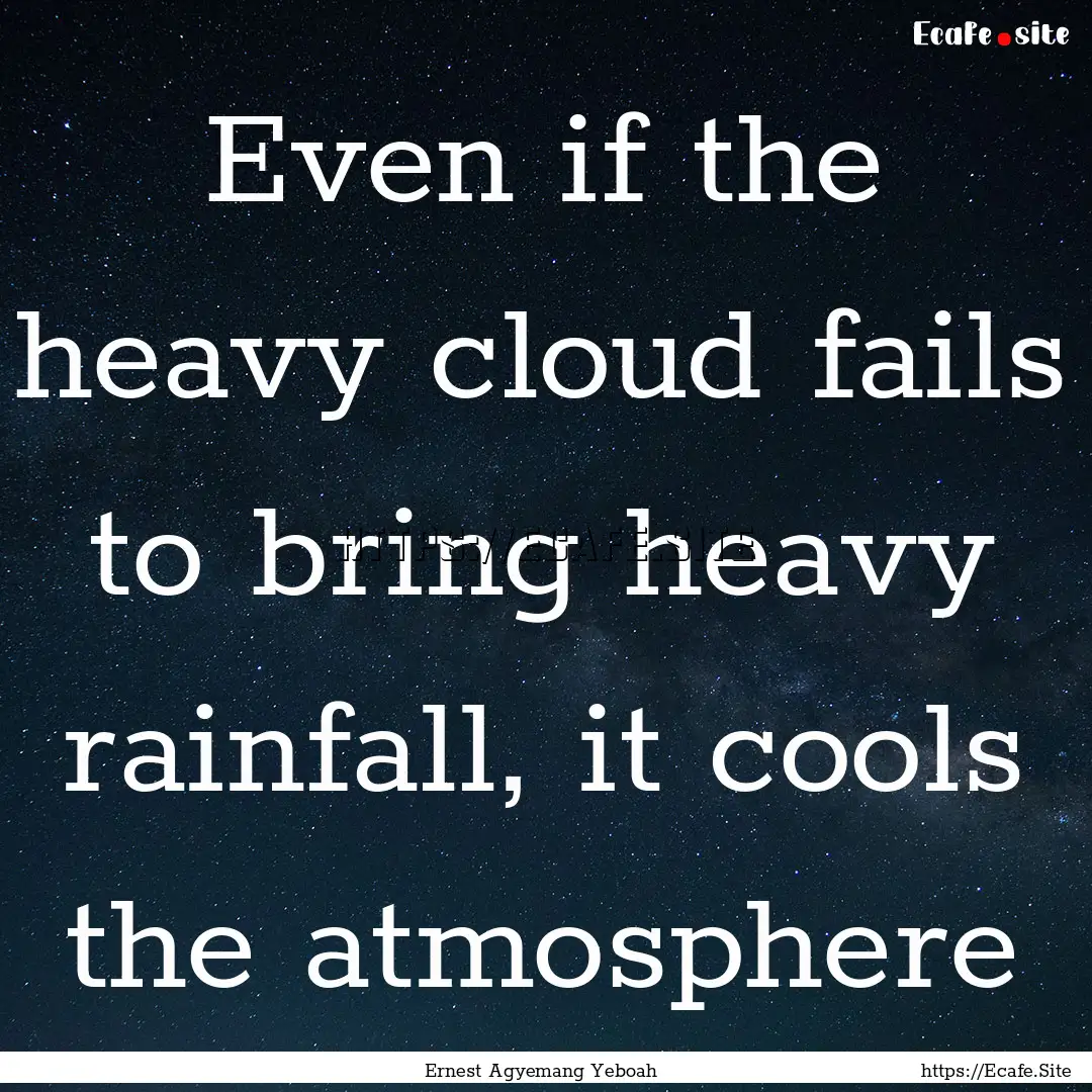 Even if the heavy cloud fails to bring heavy.... : Quote by Ernest Agyemang Yeboah