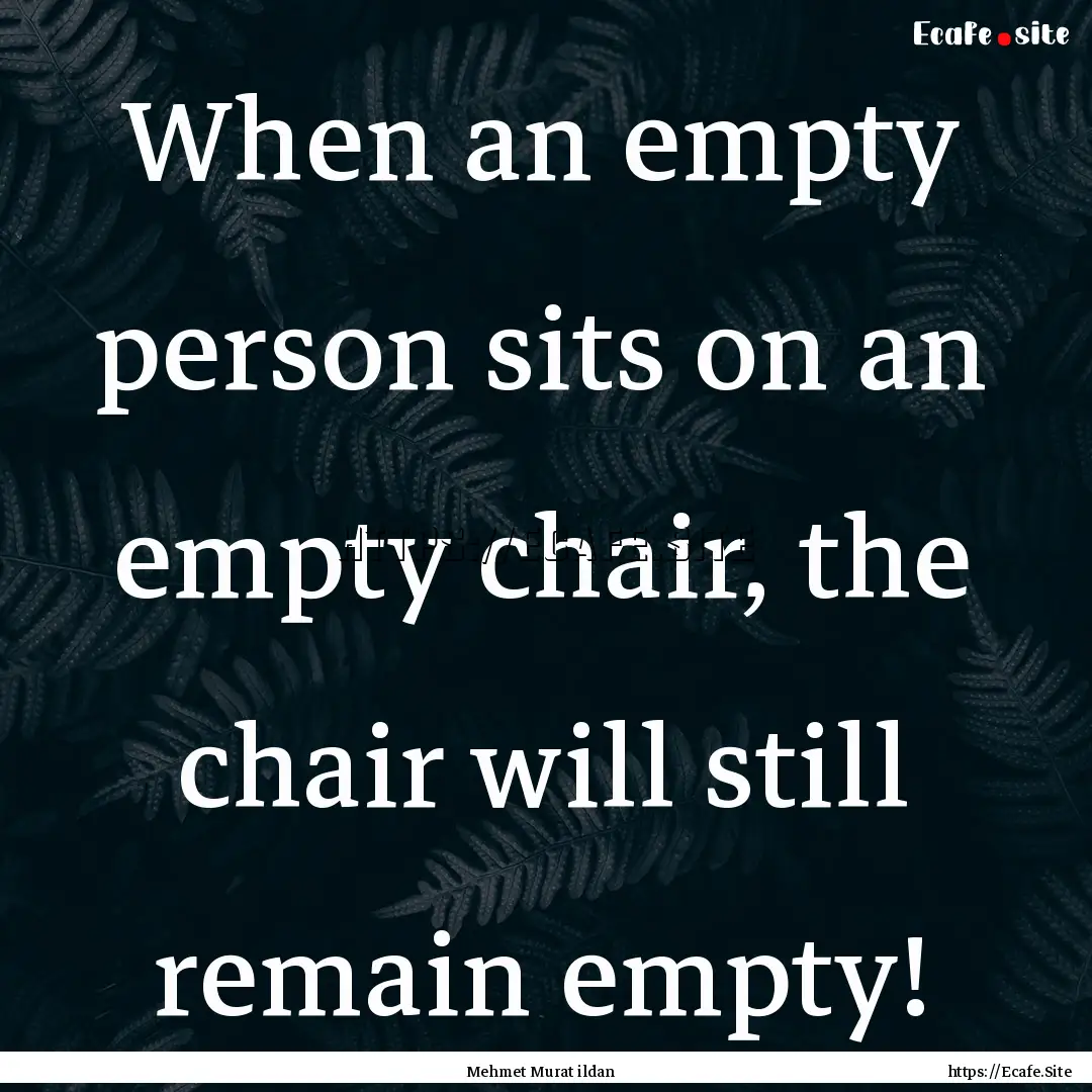 When an empty person sits on an empty chair,.... : Quote by Mehmet Murat ildan