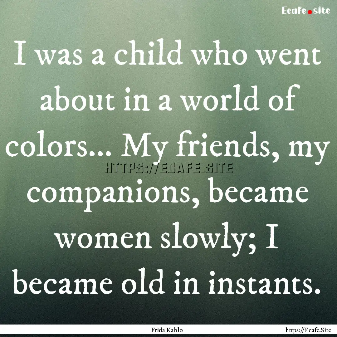 I was a child who went about in a world of.... : Quote by Frida Kahlo