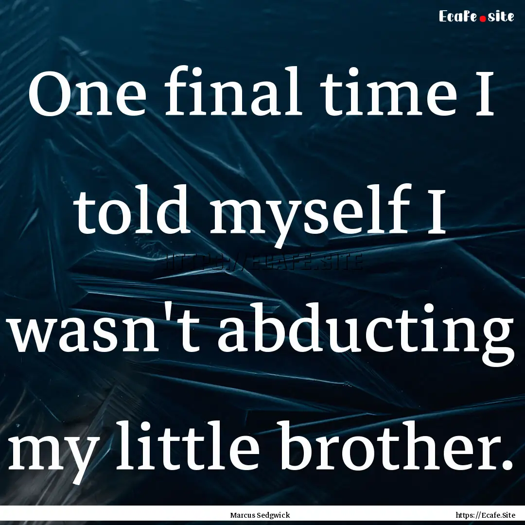 One final time I told myself I wasn't abducting.... : Quote by Marcus Sedgwick