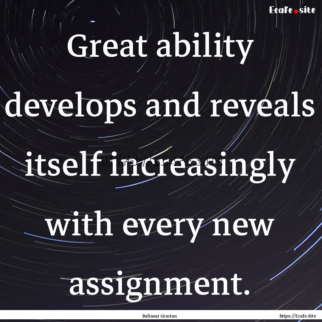 Great ability develops and reveals itself.... : Quote by Baltasar Gracian