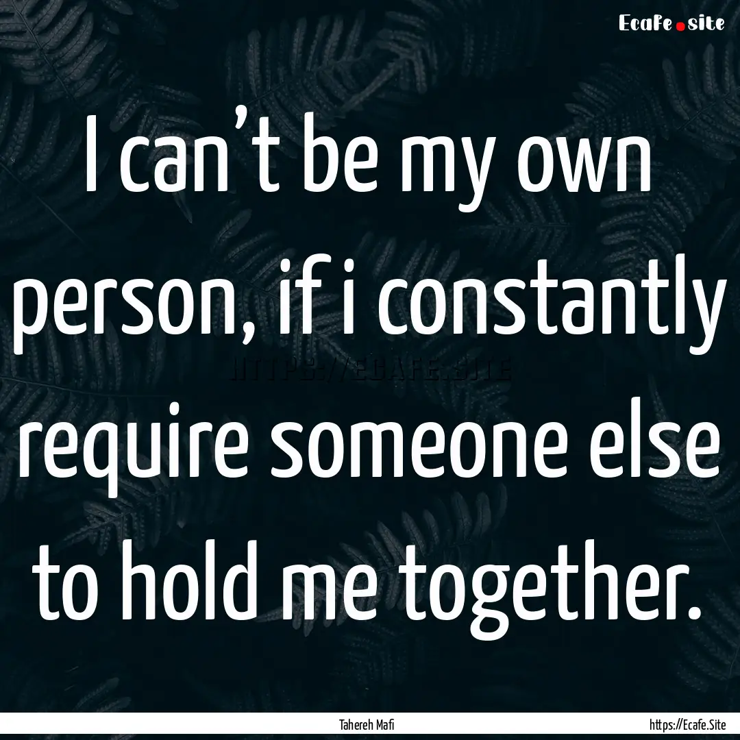 I can’t be my own person, if i constantly.... : Quote by Tahereh Mafi