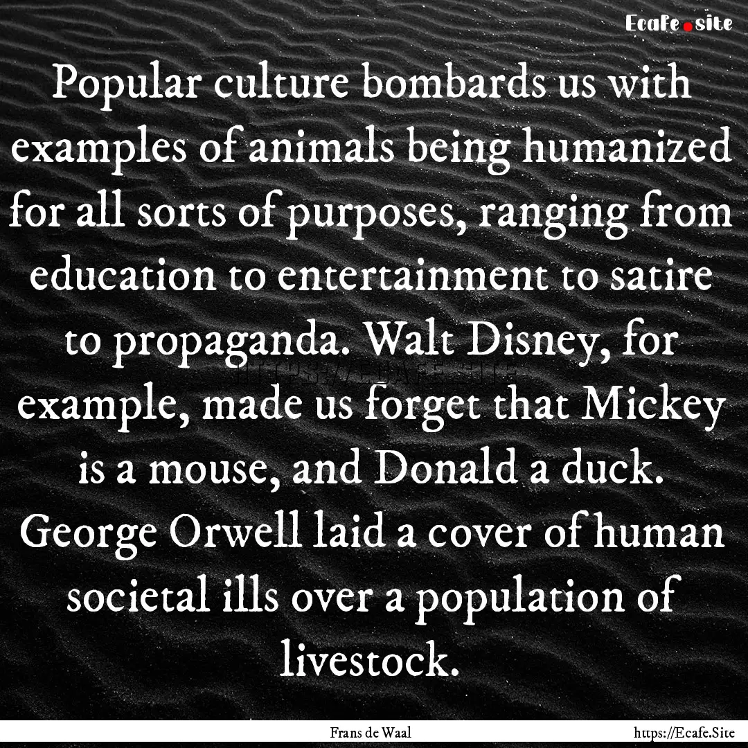 Popular culture bombards us with examples.... : Quote by Frans de Waal