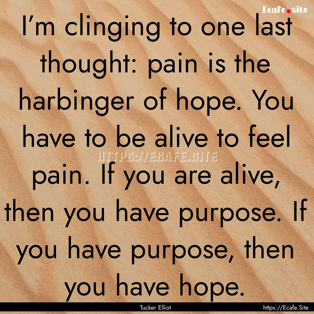 I’m clinging to one last thought: pain.... : Quote by Tucker Elliot