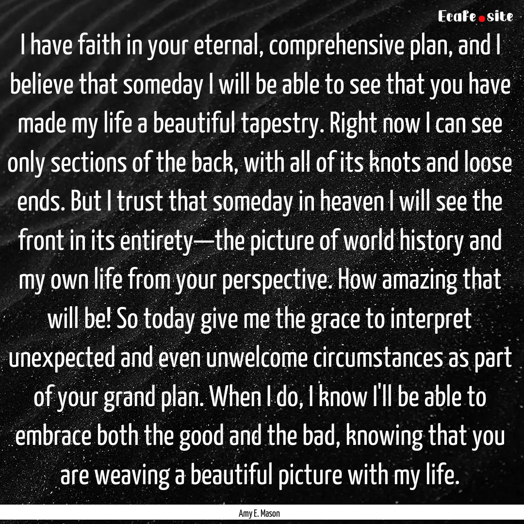 I have faith in your eternal, comprehensive.... : Quote by Amy E. Mason