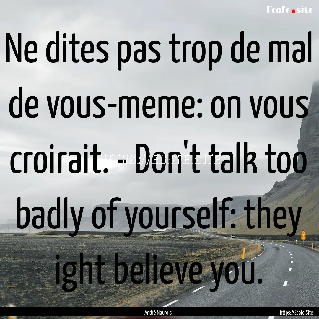 Ne dites pas trop de mal de vous-meme: on.... : Quote by André Maurois