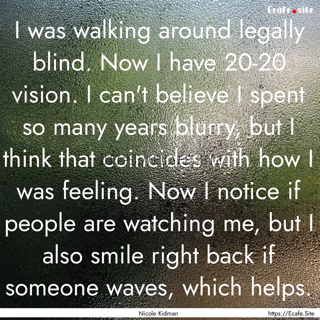 I was walking around legally blind. Now I.... : Quote by Nicole Kidman