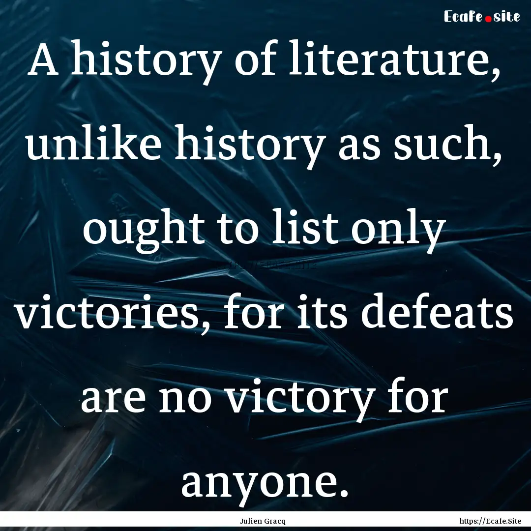 A history of literature, unlike history as.... : Quote by Julien Gracq