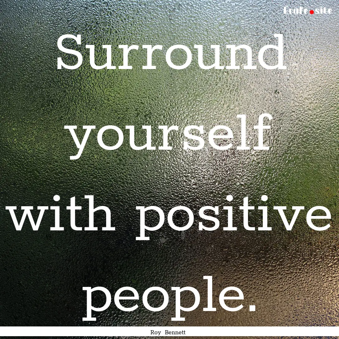 Surround yourself with positive people. : Quote by Roy Bennett