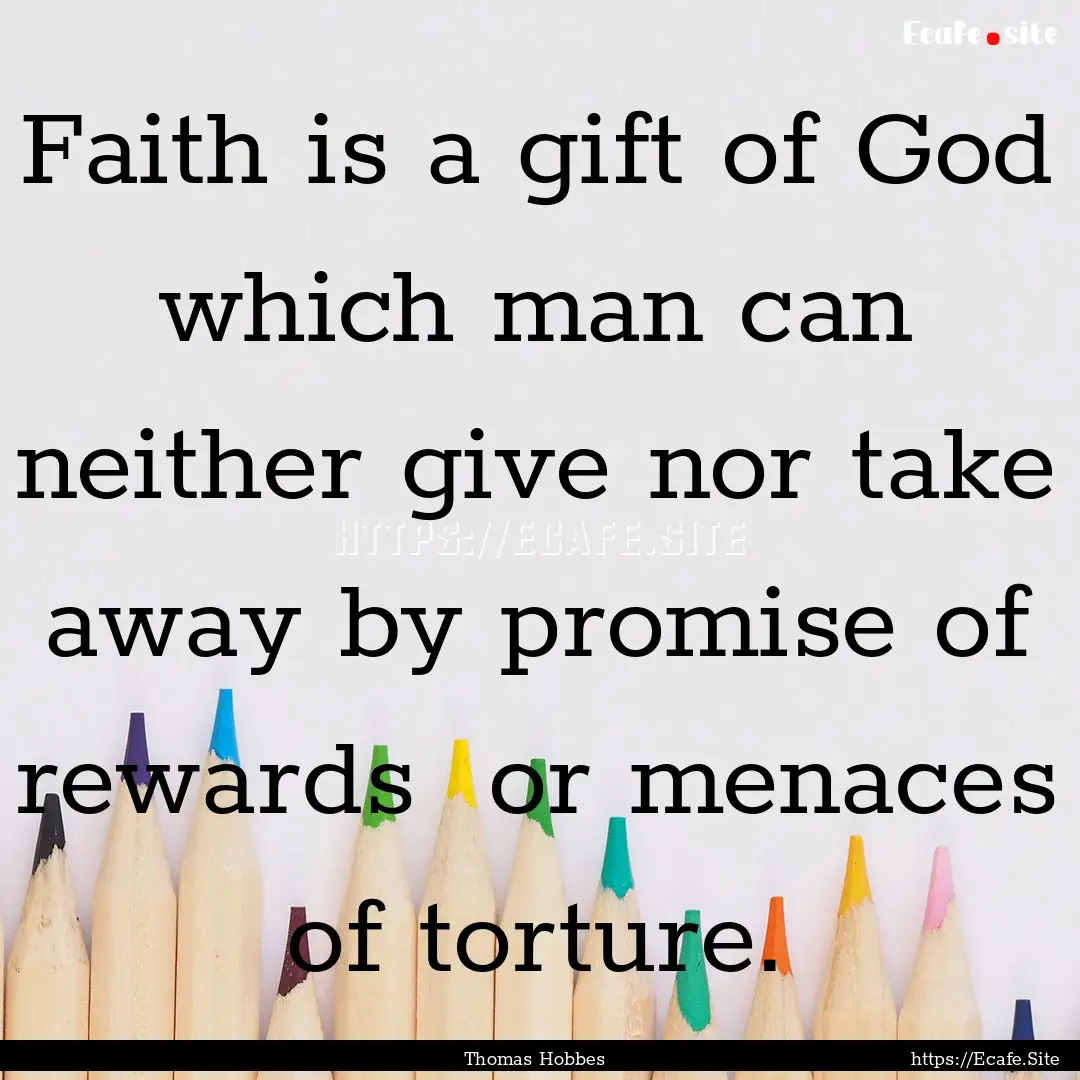 Faith is a gift of God which man can neither.... : Quote by Thomas Hobbes