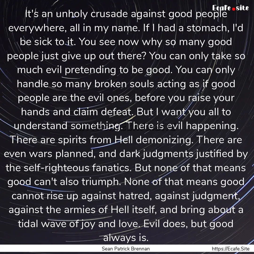 It's an unholy crusade against good people.... : Quote by Sean Patrick Brennan