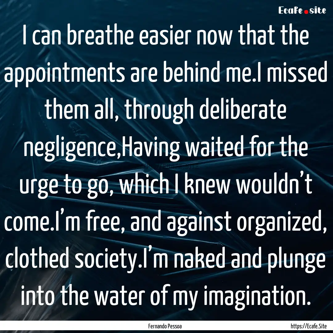 I can breathe easier now that the appointments.... : Quote by Fernando Pessoa