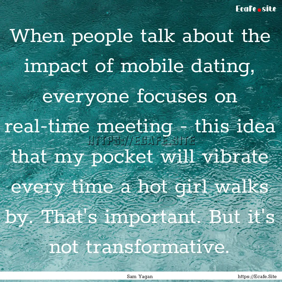 When people talk about the impact of mobile.... : Quote by Sam Yagan