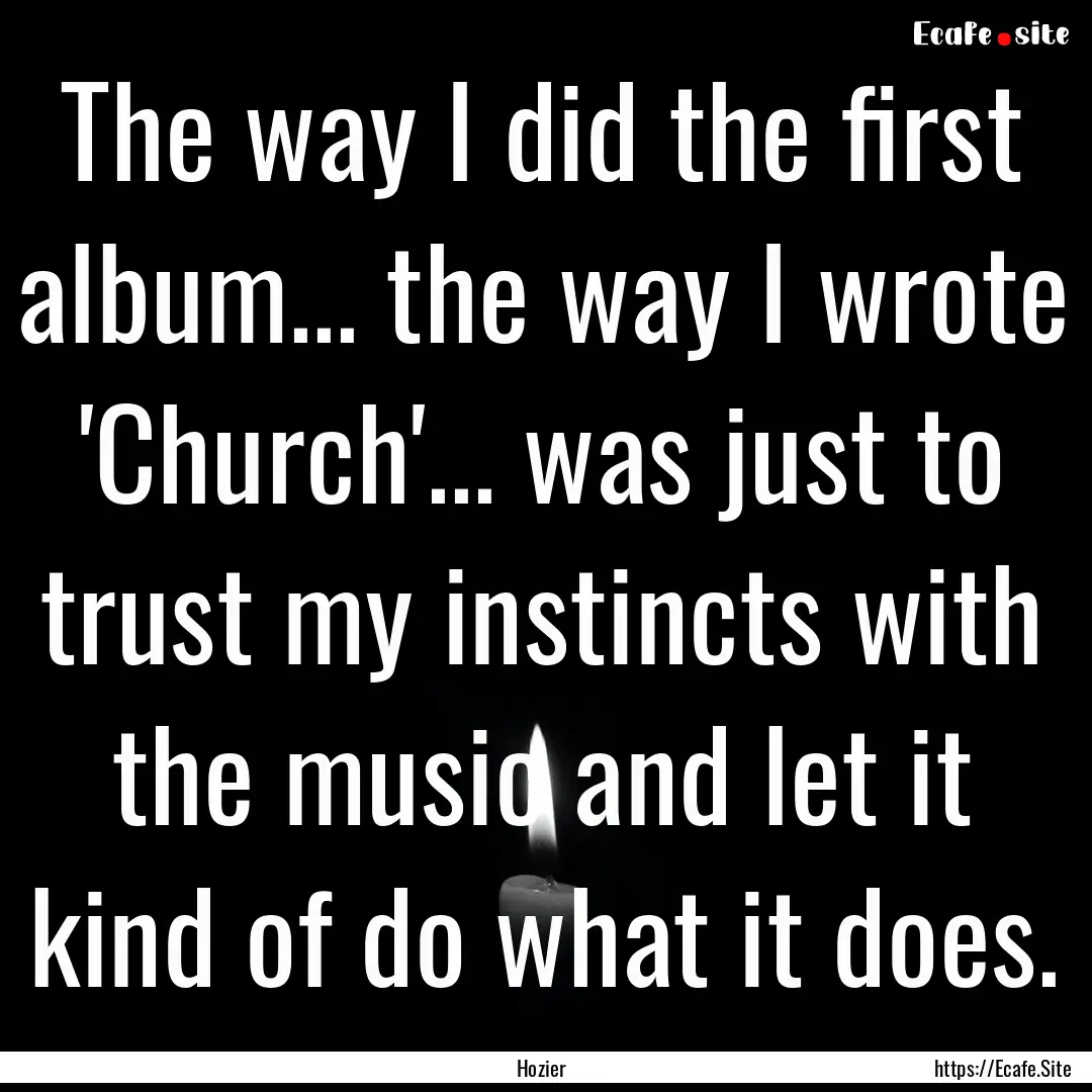 The way I did the first album... the way.... : Quote by Hozier