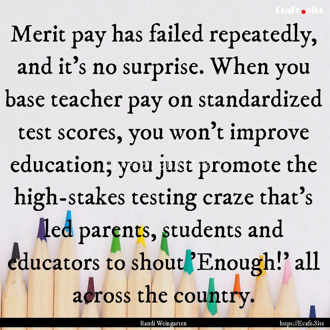 Merit pay has failed repeatedly, and it's.... : Quote by Randi Weingarten