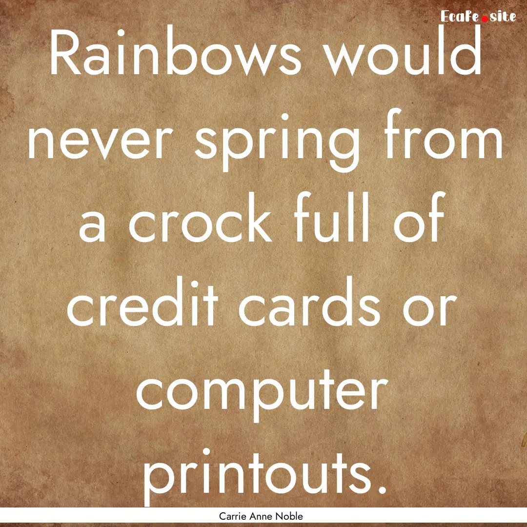 Rainbows would never spring from a crock.... : Quote by Carrie Anne Noble