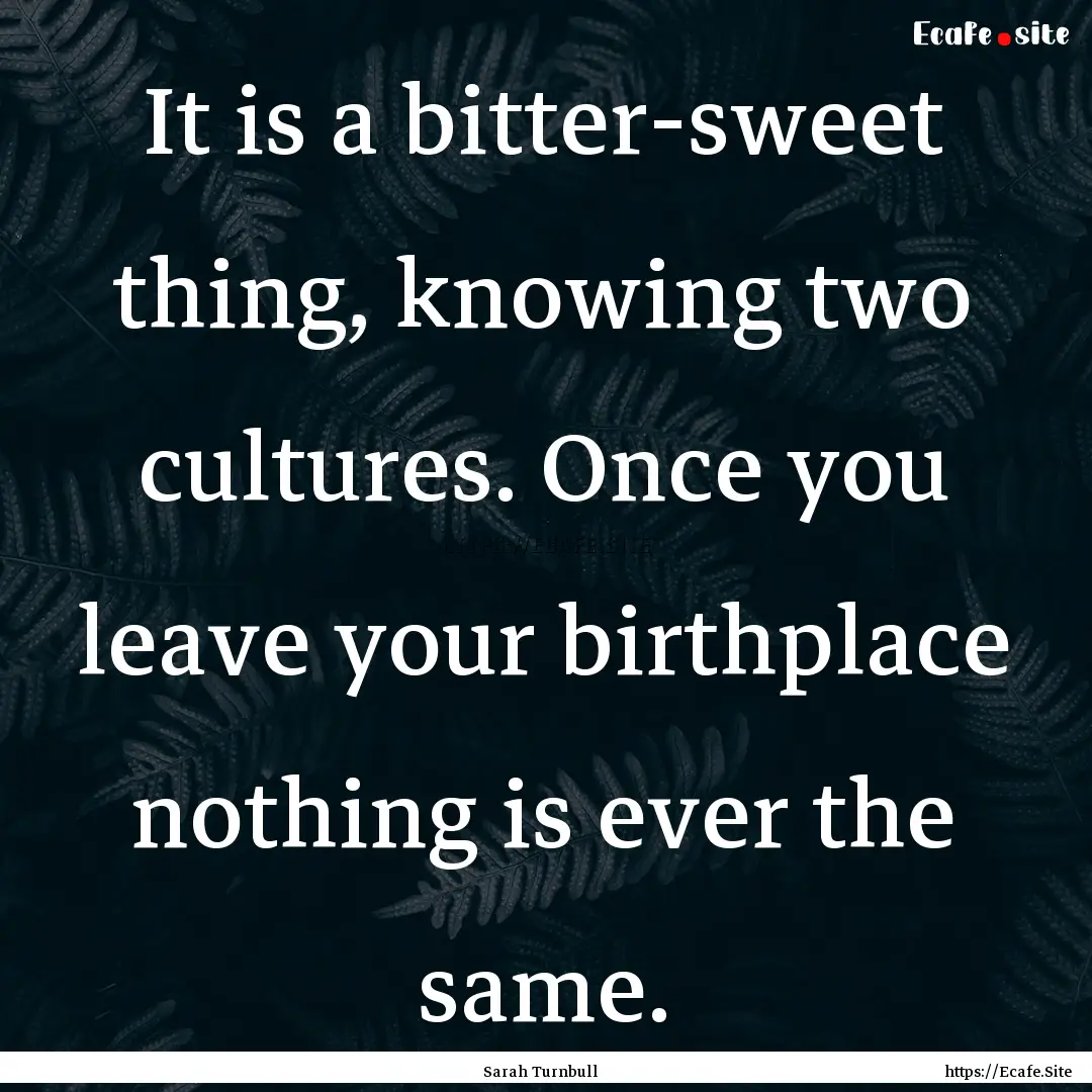 It is a bitter-sweet thing, knowing two cultures..... : Quote by Sarah Turnbull