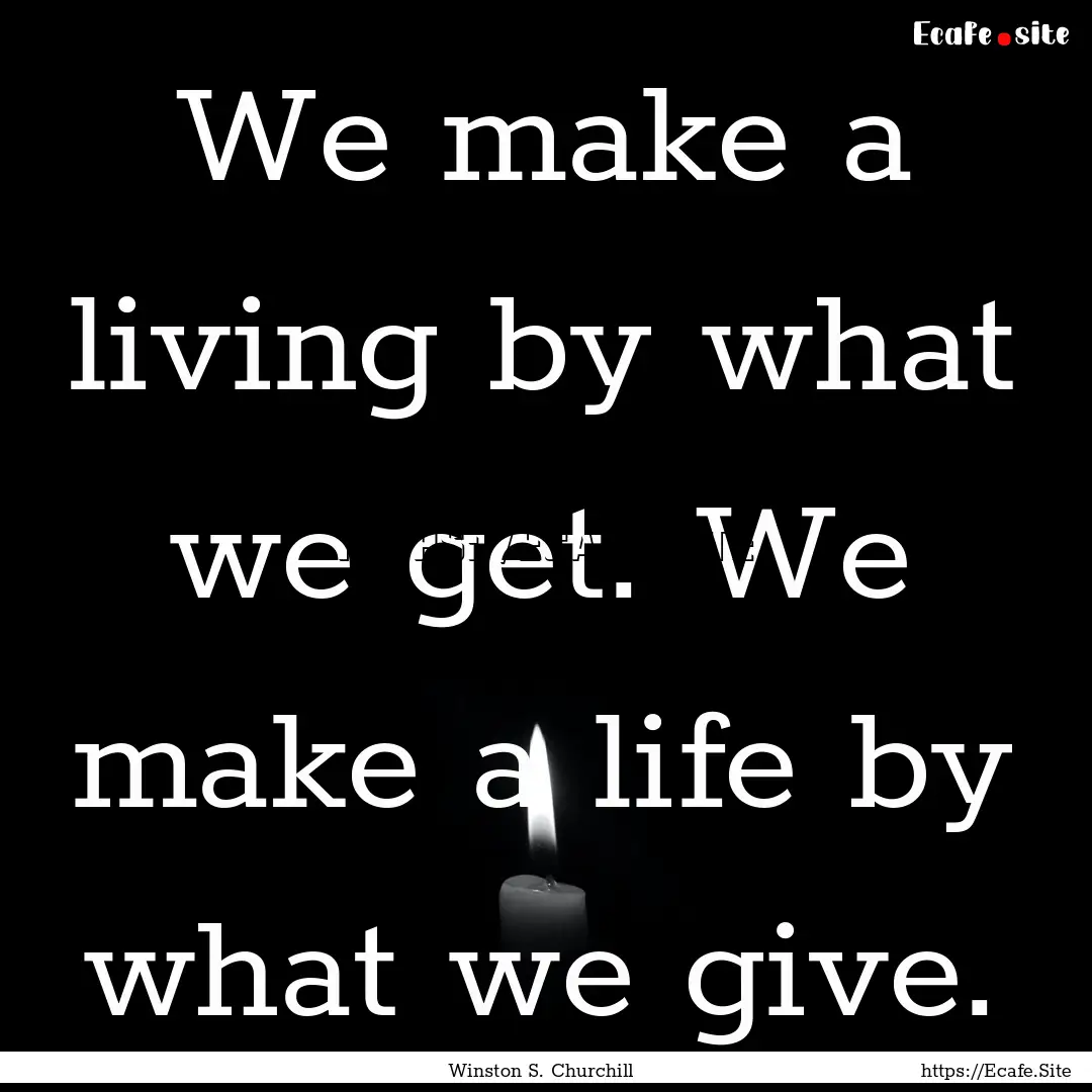 We make a living by what we get. We make.... : Quote by Winston S. Churchill