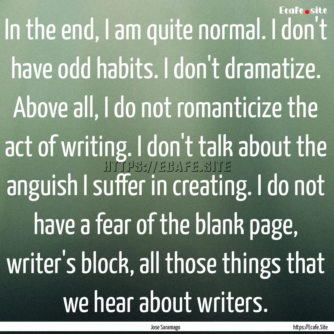 In the end, I am quite normal. I don't have.... : Quote by Jose Saramago