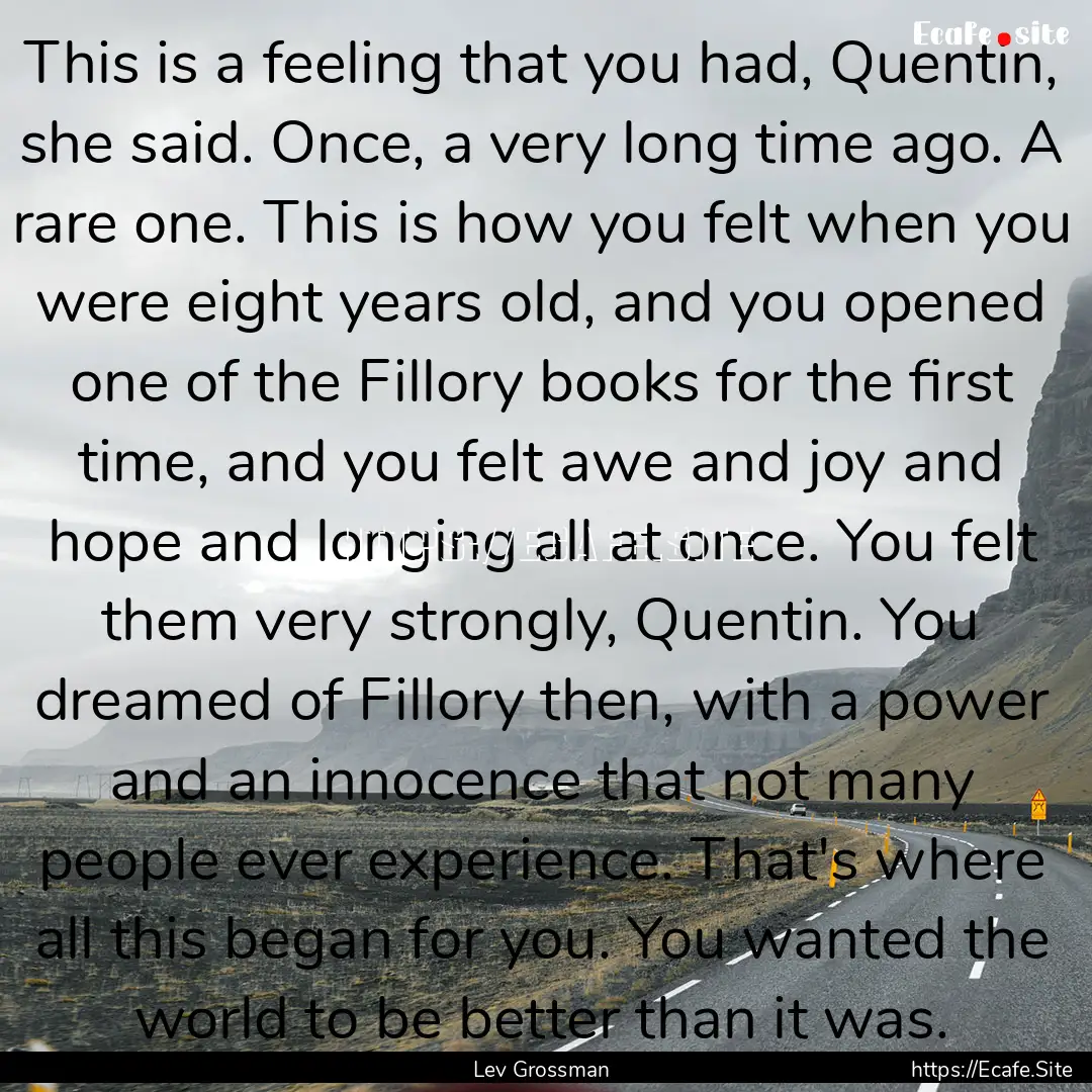 This is a feeling that you had, Quentin,.... : Quote by Lev Grossman