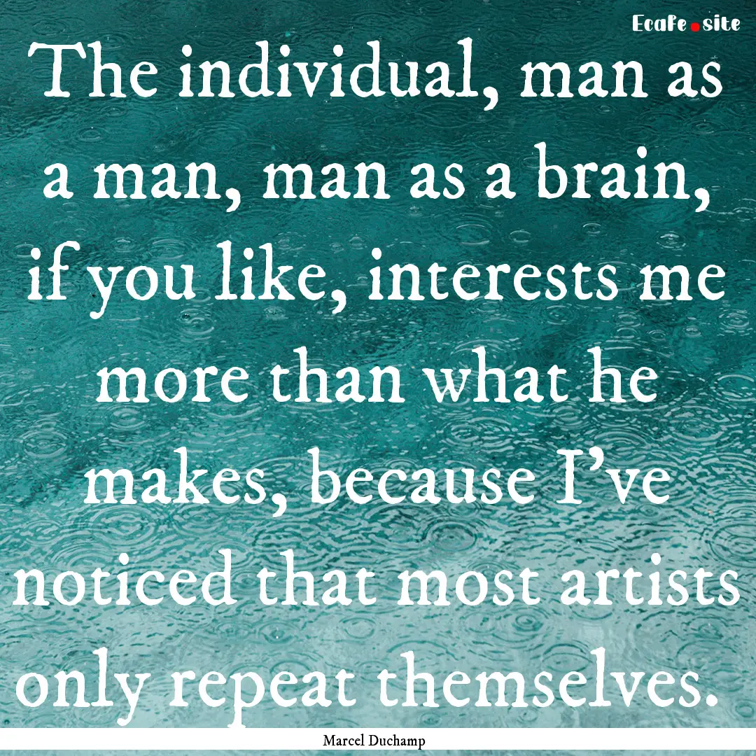 The individual, man as a man, man as a brain,.... : Quote by Marcel Duchamp