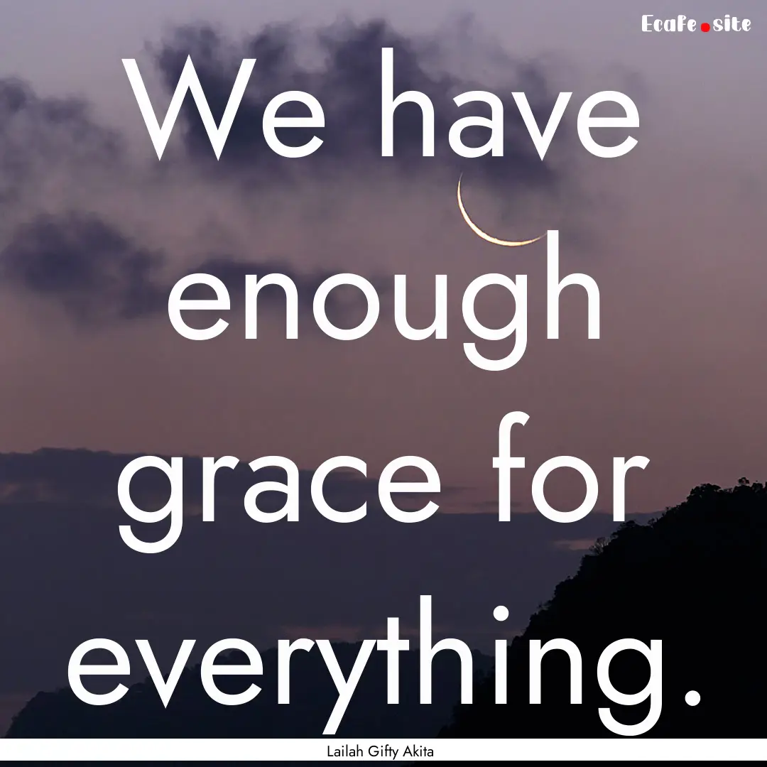 We have enough grace for everything. : Quote by Lailah Gifty Akita