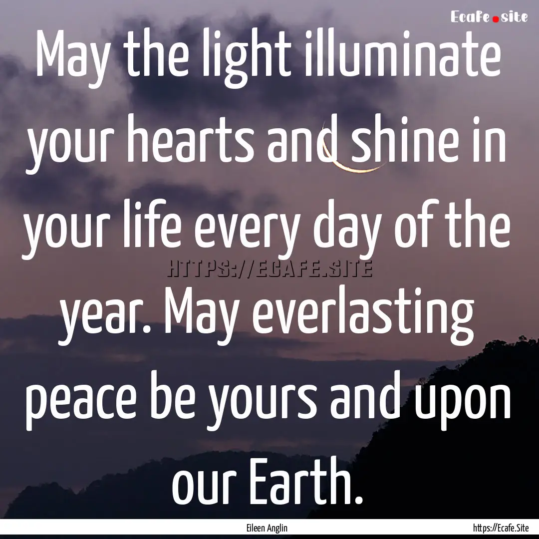 May the light illuminate your hearts and.... : Quote by Eileen Anglin