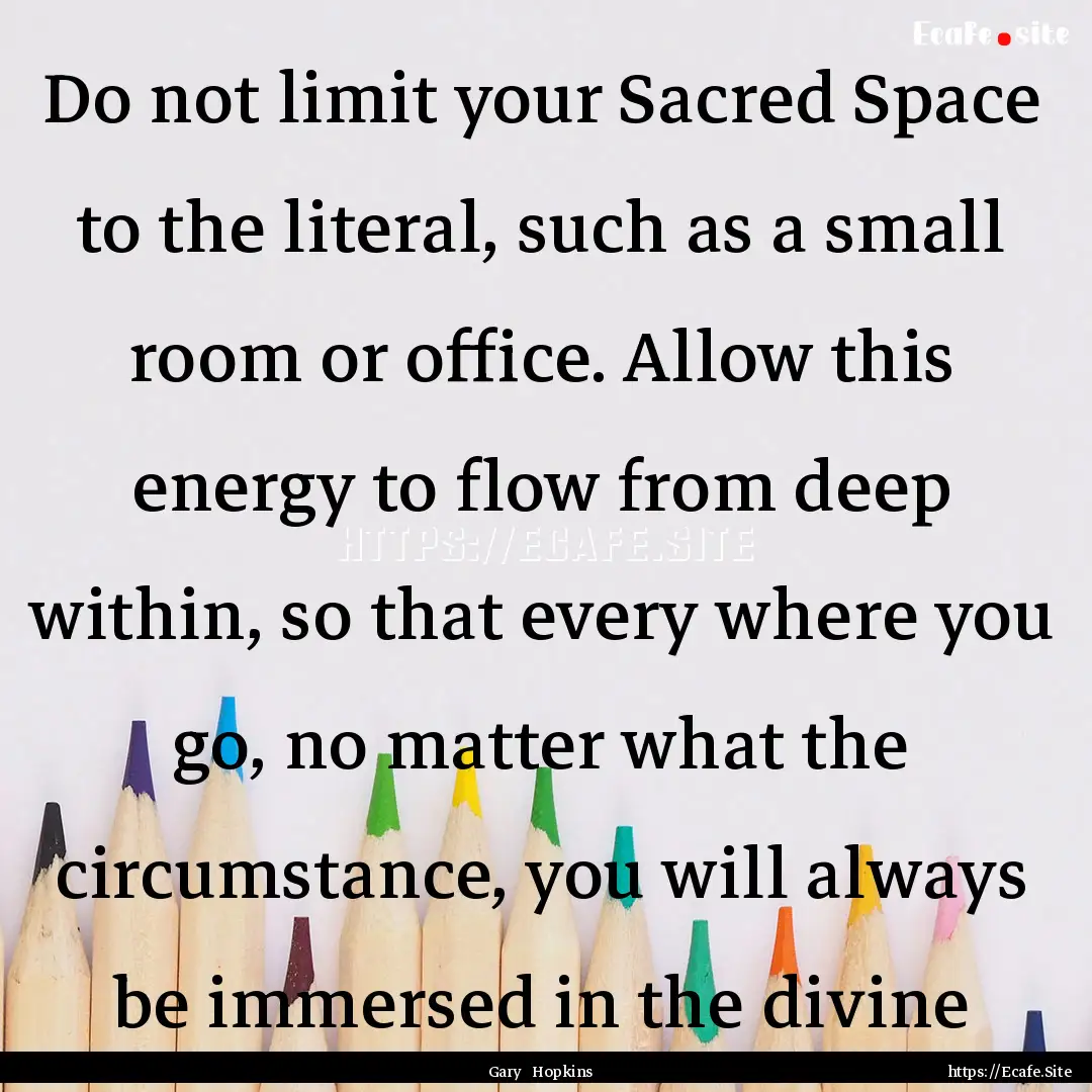 Do not limit your Sacred Space to the literal,.... : Quote by Gary Hopkins