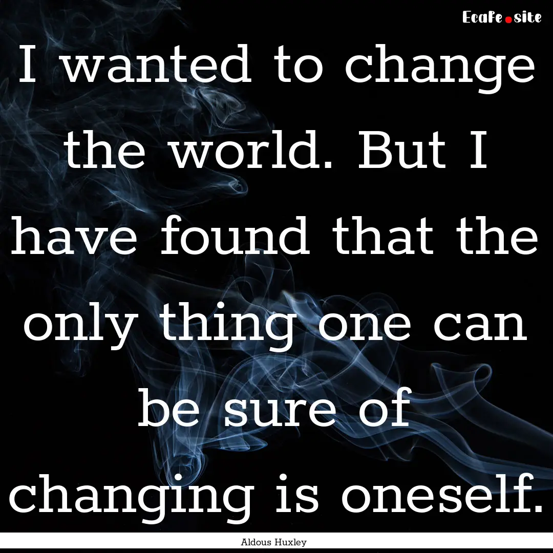 I wanted to change the world. But I have.... : Quote by Aldous Huxley