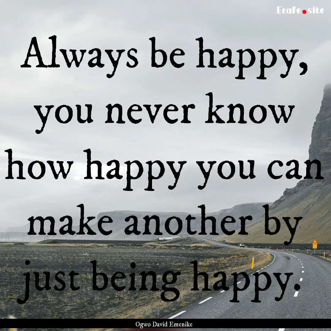 Always be happy, you never know how happy.... : Quote by Ogwo David Emenike