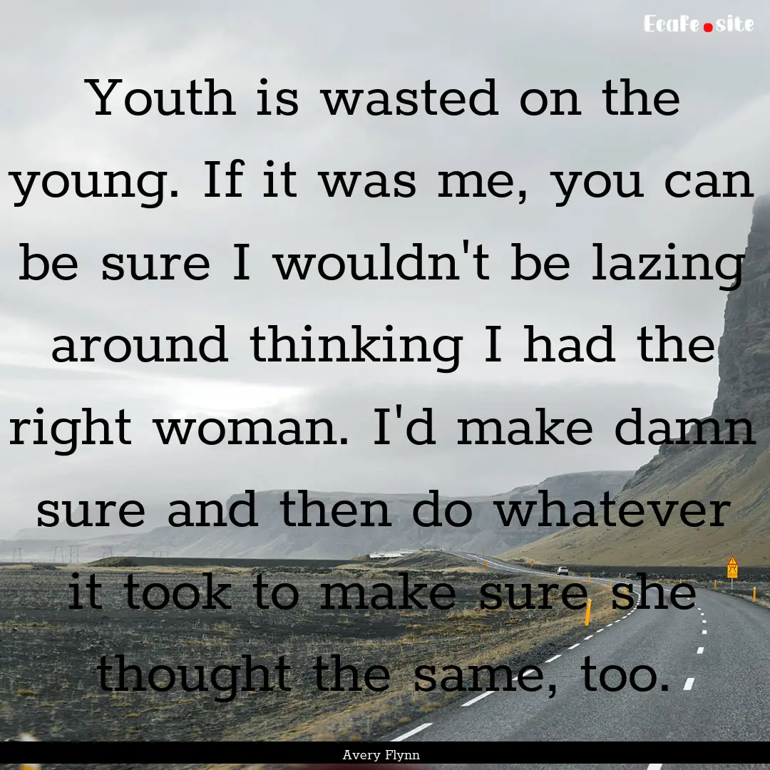 Youth is wasted on the young. If it was me,.... : Quote by Avery Flynn