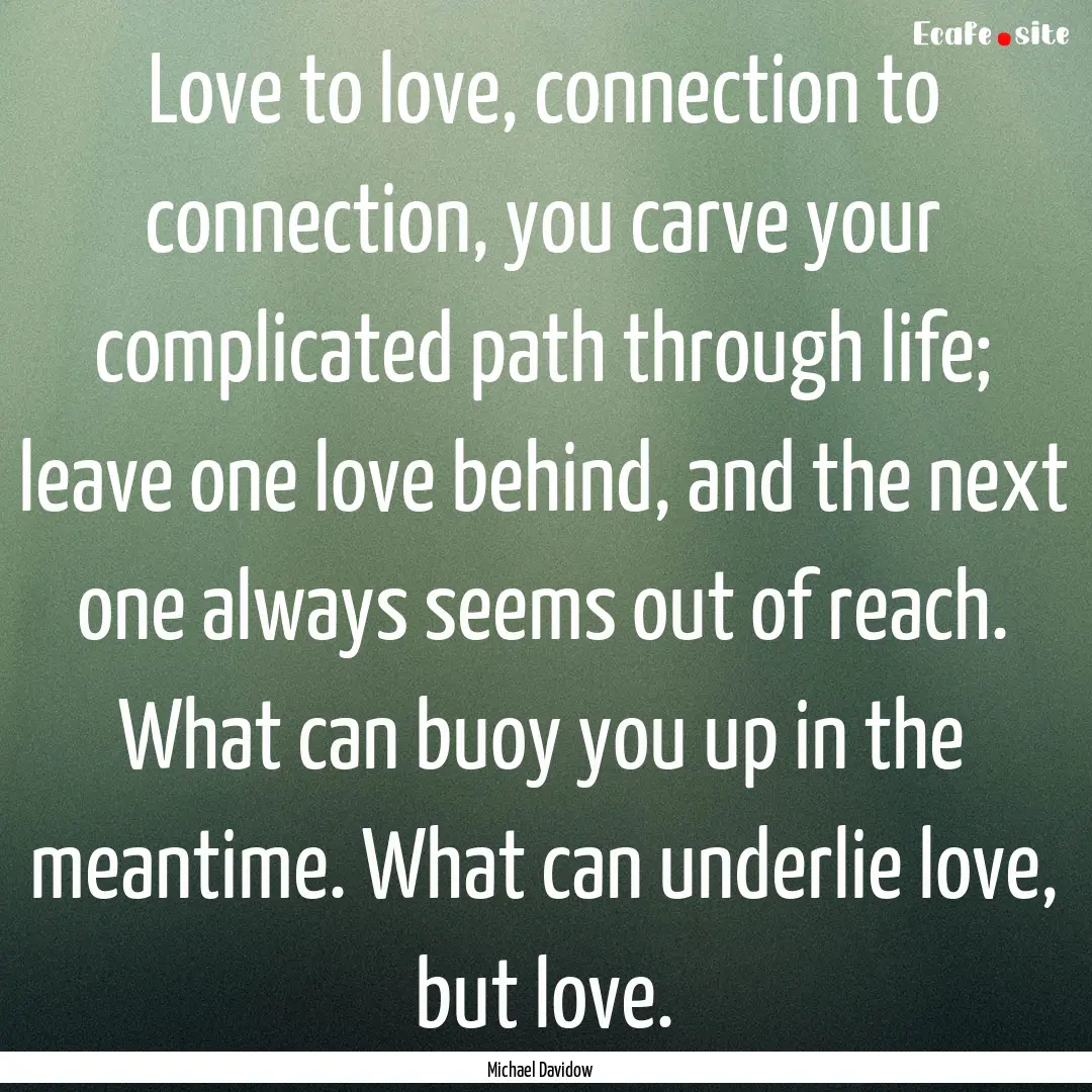 Love to love, connection to connection, you.... : Quote by Michael Davidow