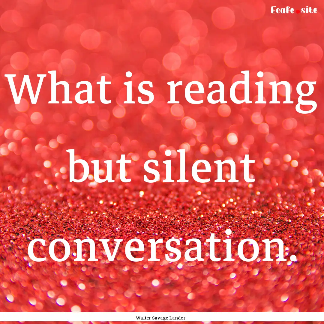 What is reading but silent conversation. : Quote by Walter Savage Landor