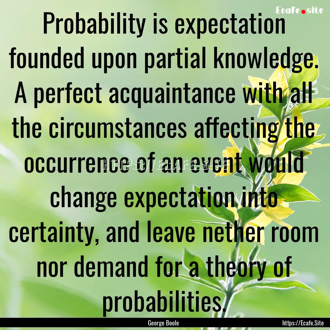 Probability is expectation founded upon partial.... : Quote by George Boole